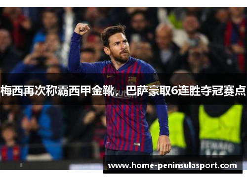 梅西再次称霸西甲金靴,巴萨豪取6连胜夺冠赛点