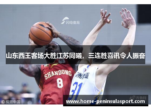 山东西王客场大胜江苏同曦,三连胜喜讯令人振奋