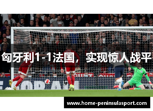 匈牙利1-1法国,实现惊人战平