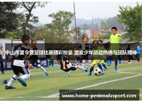 中山市夏令营足球比赛精彩纷呈 激发少年运动热情与团队精神
