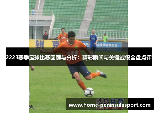 2223赛季足球比赛回顾与分析:精彩瞬间与关键战役全盘点评