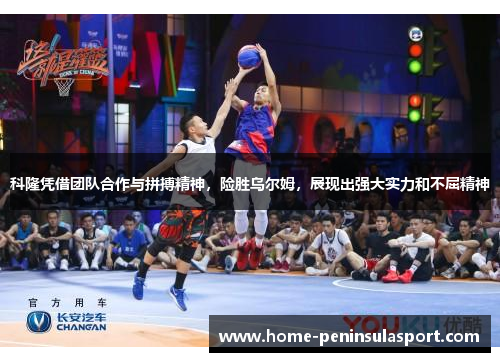 科隆凭借团队合作与拼搏精神,险胜乌尔姆,展现出强大实力和不屈精神