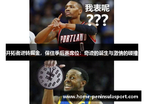 开拓者逆转掘金,保住季后赛席位:奇迹的诞生与激情的碰撞