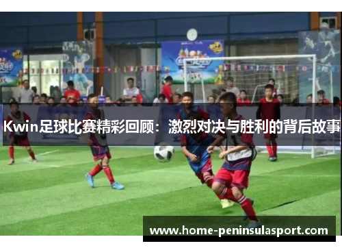 Kwin足球比赛精彩回顾:激烈对决与胜利的背后故事