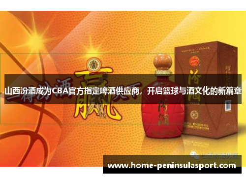 山西汾酒成为CBA官方指定啤酒供应商,开启篮球与酒文化的新篇章