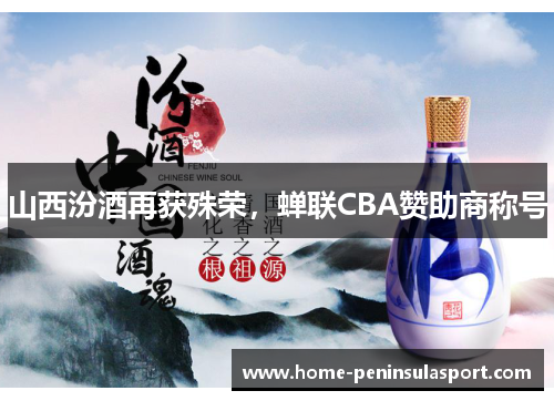 山西汾酒再获殊荣,蝉联CBA赞助商称号