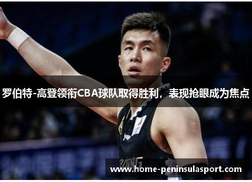 罗伯特-高登领衔CBA球队取得胜利,表现抢眼成为焦点