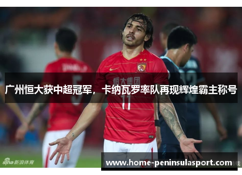 广州恒大获中超冠军,卡纳瓦罗率队再现辉煌霸主称号