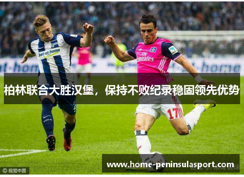 柏林联合大胜汉堡,保持不败纪录稳固领先优势