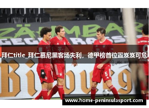 拜仁title_拜仁慕尼黑客场失利,德甲榜首位置岌岌可危