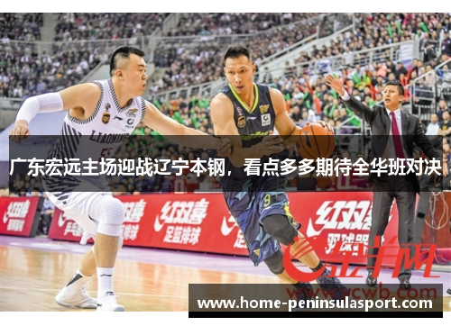 广东宏远主场迎战辽宁本钢,看点多多期待全华班对决