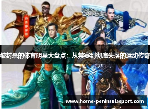 被封杀的体育明星大盘点：从禁赛到彻底失落的运动传奇