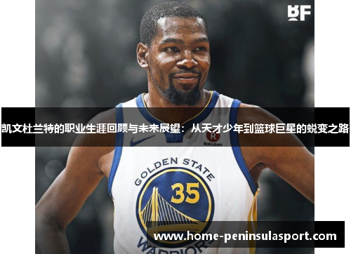 凯文杜兰特的职业生涯回顾与未来展望：从天才少年到篮球巨星的蜕变之路