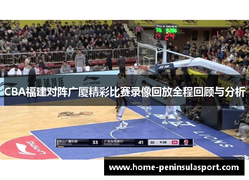 CBA福建对阵广厦精彩比赛录像回放全程回顾与分析