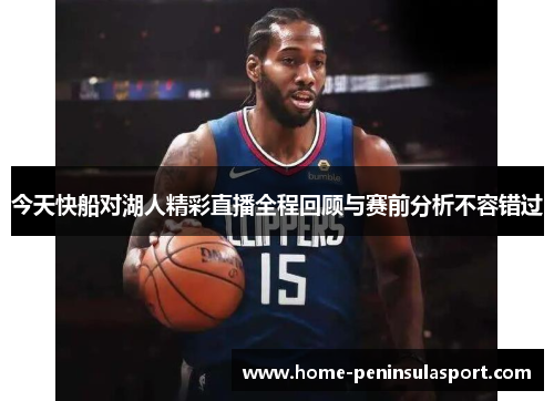 今天快船对湖人精彩直播全程回顾与赛前分析不容错过