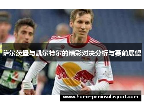 萨尔茨堡与凯尔特尔的精彩对决分析与赛前展望